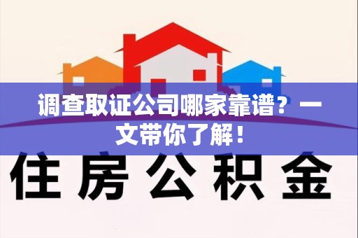 柘荣调查取证公司哪家靠谱？一文带你了解！