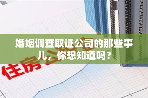 柘荣婚姻调查取证公司的那些事儿，你想知道吗？