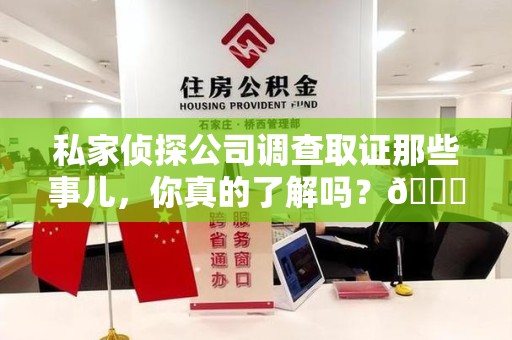 柘荣私家侦探公司调查取证那些事儿，你真的了解吗？😎