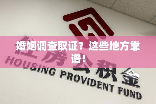 柘荣婚姻调查取证？这些地方靠谱！