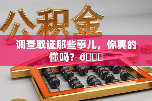 柘荣调查取证那些事儿，你真的懂吗？😎