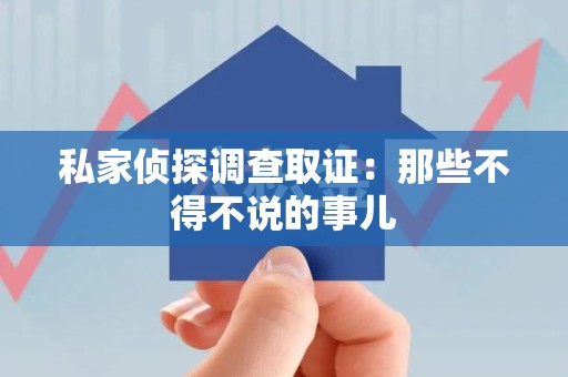 柘荣私家侦探调查取证：那些不得不说的事儿