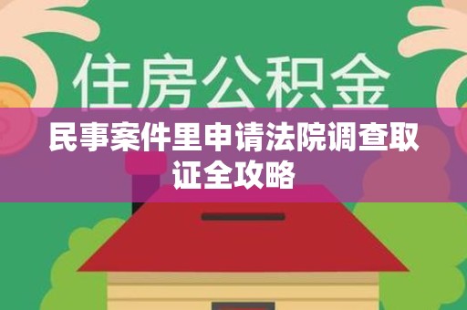 柘荣民事案件里申请法院调查取证全攻略
