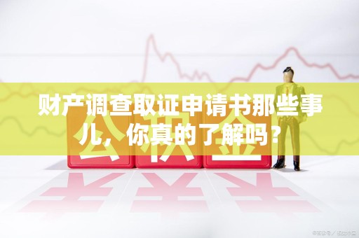 柘荣财产调查取证申请书那些事儿，你真的了解吗？