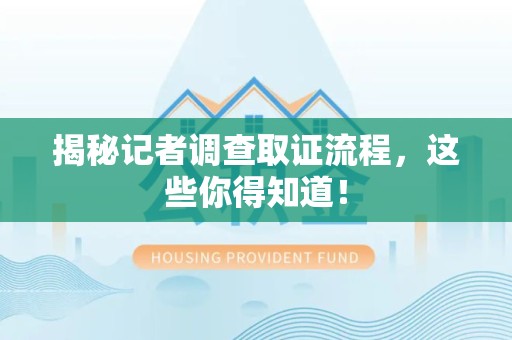 柘荣揭秘记者调查取证流程，这些你得知道！
