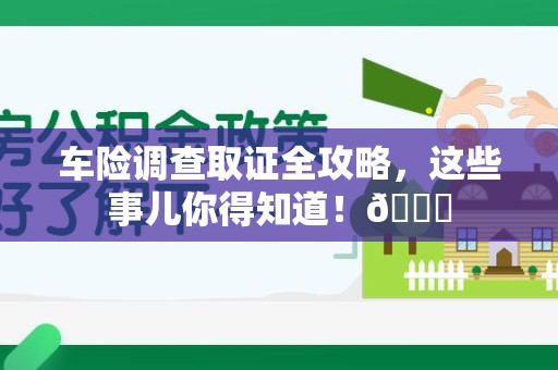 柘荣车险调查取证全攻略，这些事儿你得知道！😎