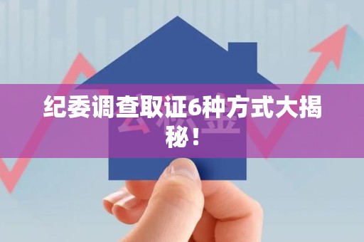 柘荣纪委调查取证6种方式大揭秘! 柘荣纪委调查取证6种方式大揭秘!