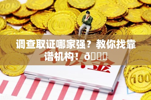 柘荣调查取证哪家强？教你找靠谱机构！😎