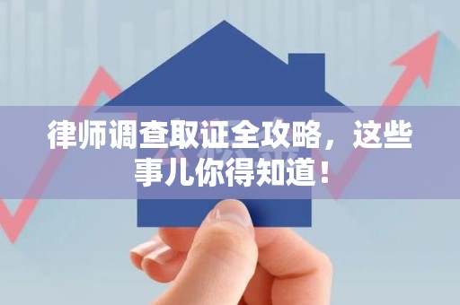 柘荣律师调查取证全攻略，这些事儿你得知道！