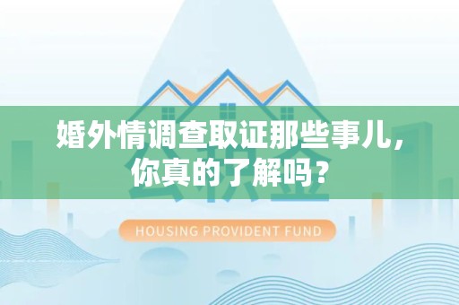 柘荣婚外情调查取证那些事儿，你真的了解吗？