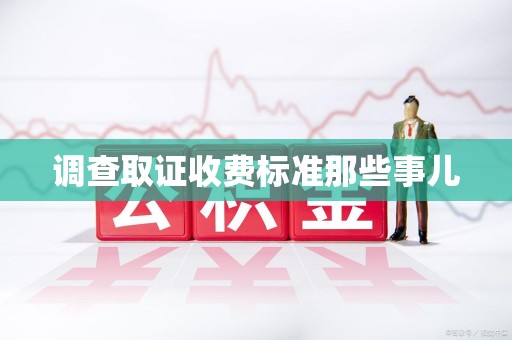 柘荣调查取证收费标准那些事儿