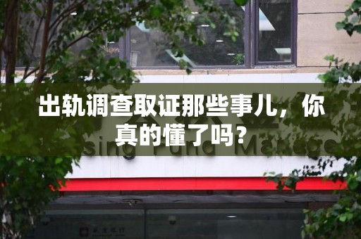 柘荣出轨调查取证那些事儿，你真的懂了吗？