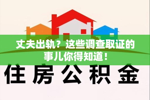 柘荣丈夫出轨？这些调查取证的事儿你得知道！
