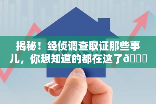 柘荣揭秘！经侦调查取证那些事儿，你想知道的都在这了😎