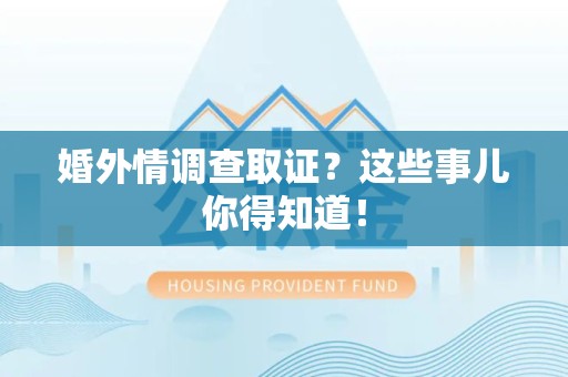 柘荣婚外情调查取证？这些事儿你得知道！