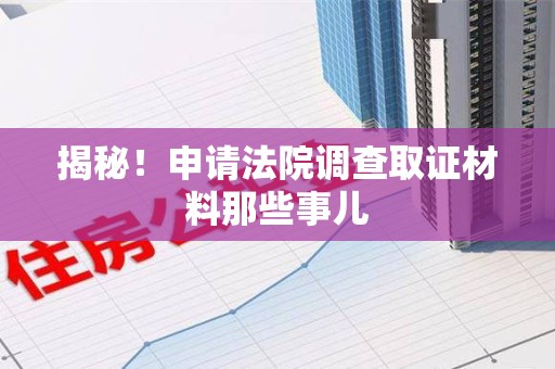 柘荣揭秘！申请法院调查取证材料那些事儿