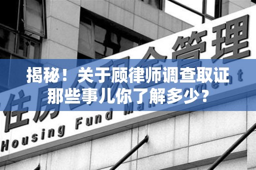 柘荣揭秘！关于顾律师调查取证那些事儿你了解多少？