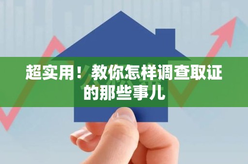 柘荣超实用！教你怎样调查取证的那些事儿