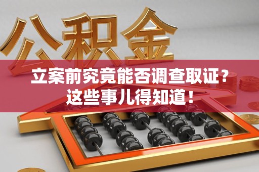 柘荣立案前究竟能否调查取证？这些事儿得知道！
