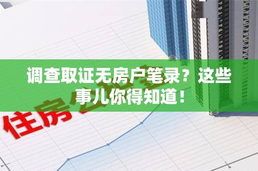 柘荣调查取证无房户笔录？这些事儿你得知道！