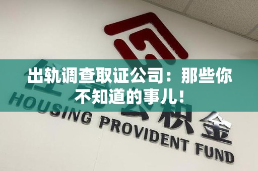 柘荣出轨调查取证公司：那些你不知道的事儿！