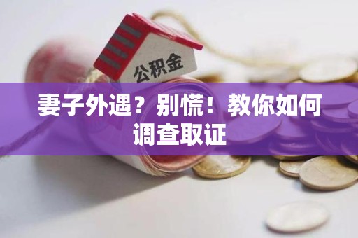 柘荣妻子外遇?别慌!教你如何调查取证 柘荣妻子外遇?别慌!教你如何调查取证