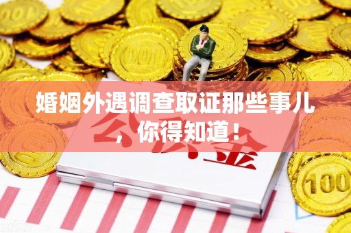 柘荣婚姻外遇调查取证那些事儿，你得知道！