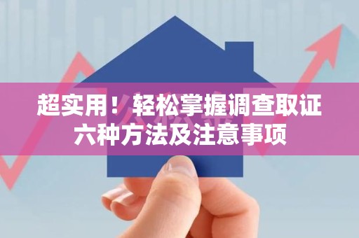 柘荣超实用！轻松掌握调查取证六种方法及注意事项