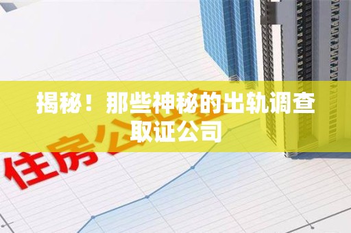 柘荣揭秘！那些神秘的出轨调查取证公司