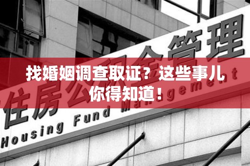 柘荣找婚姻调查取证？这些事儿你得知道！