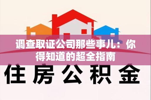 柘荣调查取证公司那些事儿：你得知道的超全指南