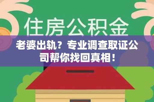 柘荣老婆出轨？专业调查取证公司帮你找回真相！