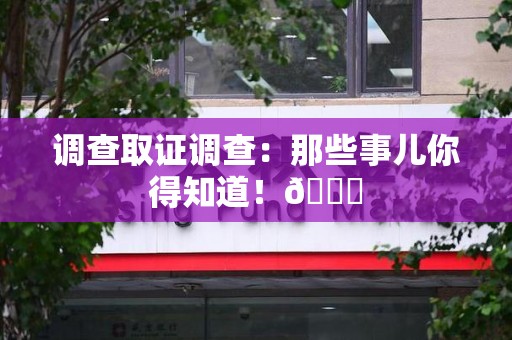 柘荣调查取证调查：那些事儿你得知道！😎