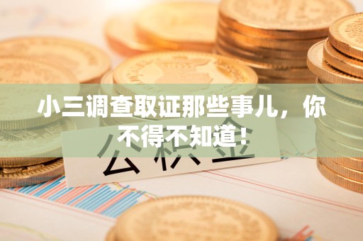 柘荣小三调查取证那些事儿，你不得不知道！