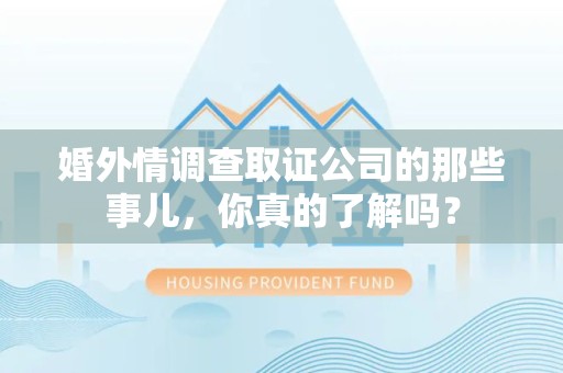 柘荣婚外情调查取证公司的那些事儿，你真的了解吗？