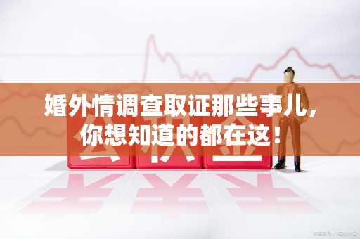 柘荣婚外情调查取证那些事儿，你想知道的都在这！