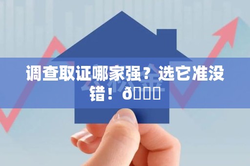 柘荣调查取证哪家强？选它准没错！😎