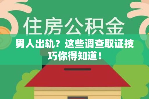 柘荣男人出轨？这些调查取证技巧你得知道！