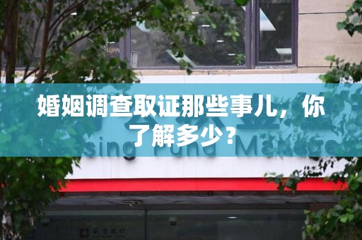 柘荣婚姻调查取证那些事儿，你了解多少？