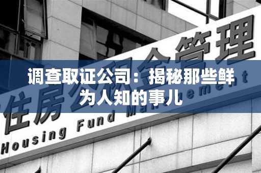 柘荣调查取证公司：揭秘那些鲜为人知的事儿