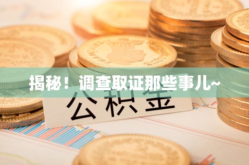 柘荣揭秘！调查取证那些事儿~