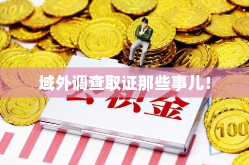 柘荣域外调查取证那些事儿！