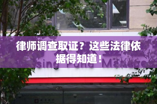 柘荣律师调查取证？这些法律依据得知道！