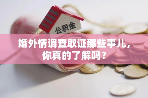 柘荣婚外情调查取证那些事儿，你真的了解吗？