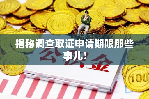 柘荣揭秘调查取证申请期限那些事儿！