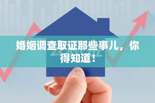 柘荣婚姻调查取证那些事儿，你得知道！