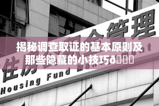 柘荣揭秘调查取证的基本原则及那些隐藏的小技巧😎