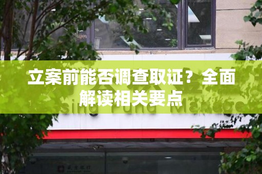 柘荣立案前能否调查取证？全面解读相关要点