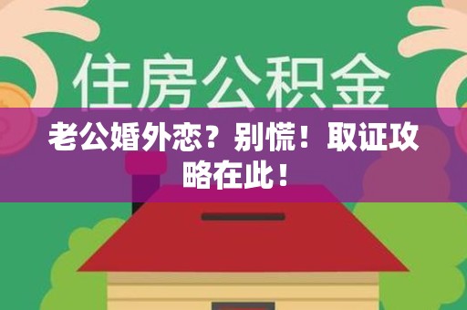 柘荣老公婚外恋？别慌！取证攻略在此！
