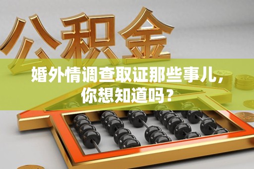 柘荣婚外情调查取证那些事儿，你想知道吗？